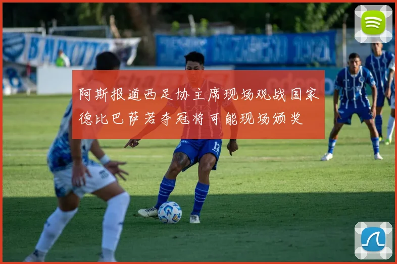 阿斯报道西足协主席现场观战国家德比巴萨若夺冠将可能现场颁奖
