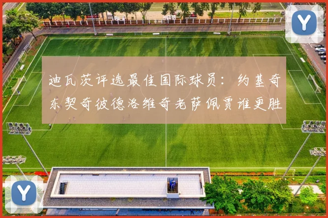 迪瓦茨评选最佳国际球员：约基奇东契奇彼德洛维奇老萨佩贾谁更胜一筹