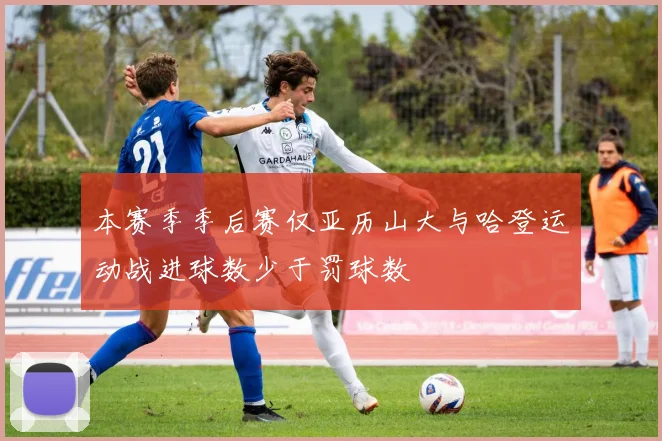 本赛季季后赛仅亚历山大与哈登运动战进球数少于罚球数