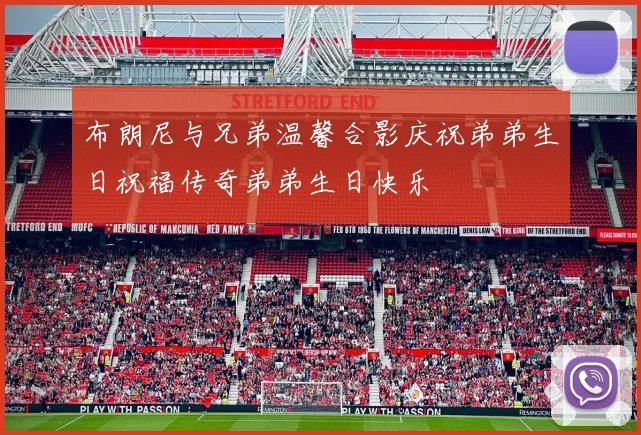 布朗尼与兄弟温馨合影庆祝弟弟生日祝福传奇弟弟生日快乐