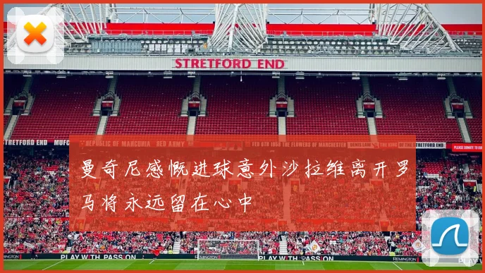 曼奇尼感慨进球意外沙拉维离开罗马将永远留在心中