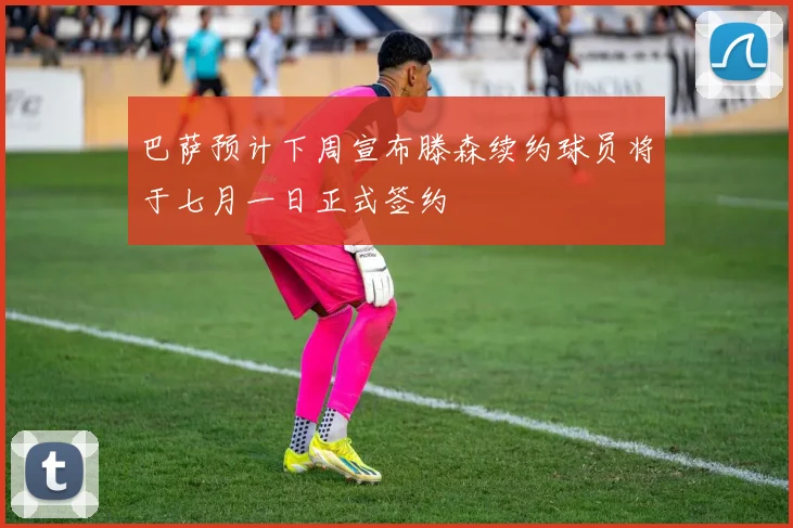 巴萨预计下周宣布滕森续约球员将于七月一日正式签约