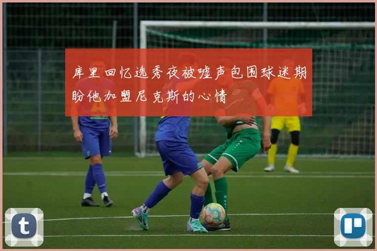 库里回忆选秀夜被嘘声包围球迷期盼他加盟尼克斯的心情