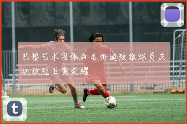 巴黎艺术团体命名街道致敬球员庆祝欧冠卫冕荣耀