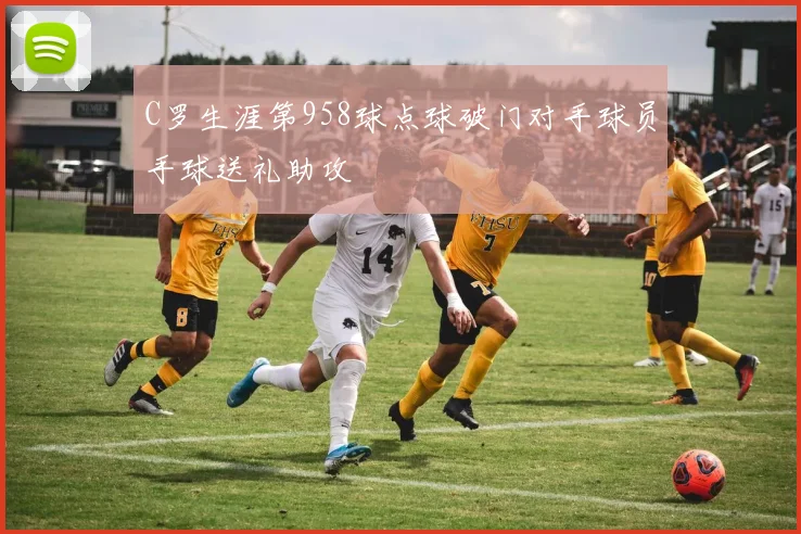 C罗生涯第958球点球破门对手球员手球送礼助攻