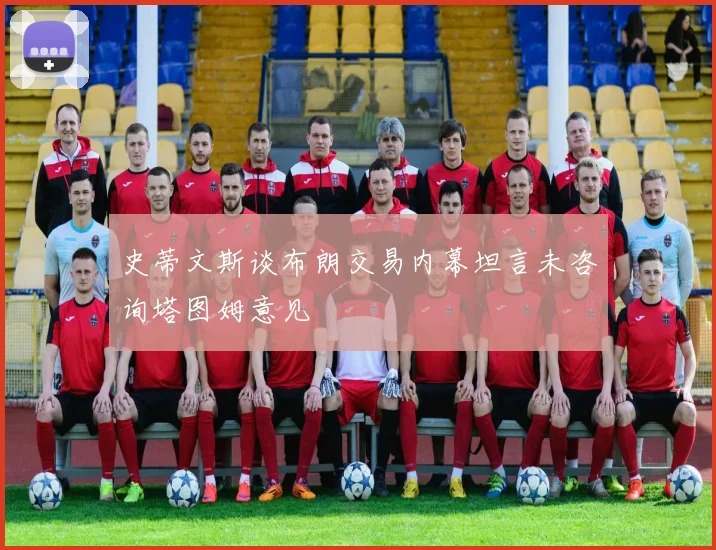 史蒂文斯谈布朗交易内幕坦言未咨询塔图姆意见