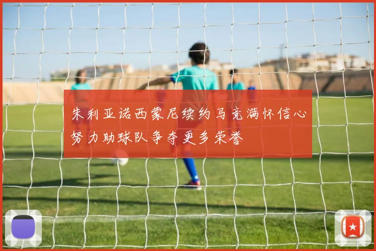朱利亚诺西蒙尼续约马竞满怀信心努力助球队争夺更多荣誉